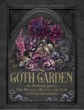 The Goth Garden: The Mystery, Beauty, and Lore of Dark Gardening