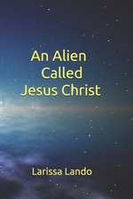 An Alien Called Jesus Christ