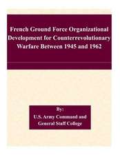 French Ground Force Organizational Development for Counterrevolutionary Warfare Between 1945 and 1962