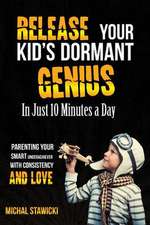 Release Your Kid's Dormant Genius in Just 10 Minutes a Day: Parenting Your Smart Underachiever with Consistency and Love