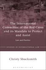 The International Committee of the Red Cross and its Mandate to Protect and Assist: Law and Practice