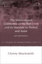 The International Committee of the Red Cross and its Mandate to Protect and Assist: Law and Practice