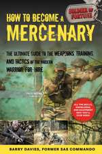 How to Become a Mercenary: The Ultimate Guide to the Weapons, Training, and Tactics of the Modern Warrior-For-Hire