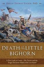 Death at the Little Bighorn: A New Look at Custer, His Tactics, and the Tragic Decisions Made at the Last Stand