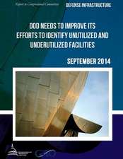 Defense Infrastructure Dod Needs to Improve Its Efforts to Identify Unutilized and Underutilized Facilities