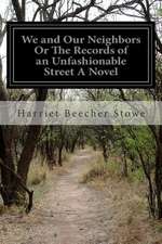 We and Our Neighbors or the Records of an Unfashionable Street a Novel