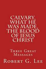 Calvary, What He Was Made, the Blood of Jesus Christ