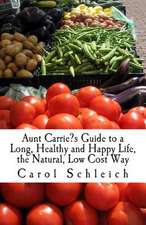 Aunt Carrie?s Guide to a Long, Healthy and Happy Life, the Natural, Low Cost Way