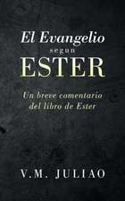 El Evangelio Segun Ester: Un Breve Comentario del Libro de Ester