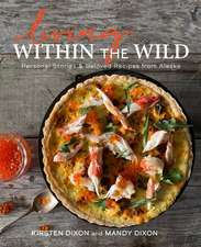 Living Within the Wild: Recipes and Stories of Lodge Life in Backcountry Alaska