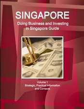 Singapore: Doing Business and Investing in Singapore Guide Volume 1 Strategic, Practical Information and Contacts