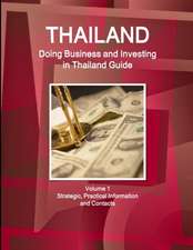 Thailand: Doing Business and Investing in Thailand Guide Volume 1 Strategic, Practical Information and Contacts