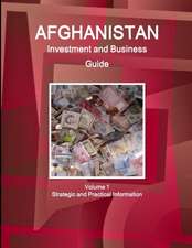 Afghanistan Investment and Business Guide Volume 1 Strategic and Practical Information