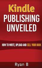 Kindle Publishing Unveiled - How to Write, Upload and Sell Your Book