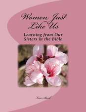 Women Just Like Us: Learning from Our Sisters in the Bible