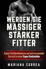 Werden Sie Massiger, Starker, Fitter: Bauen Sie Muskelmasse Auf Und Verwandeln Sie Sich in Einen Super-Bodybuilder