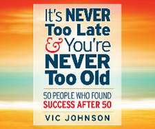 It's Never Too Late and You're Never Too Old: 50 People Who Found Success After 50