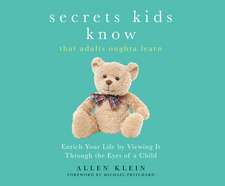 Secrets Kids Know...That Adults Oughta Learn: Enriching Your Life by Viewing It Through the Eyes of a Child