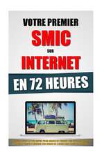 Votre Premier Smic Sur Internet En 72 Heures: Le Systeme Inedit Le Plus Rapide Pour Gagner de L'Argent Sur Internet Quand on N'a Pas Le Temps Et Gener