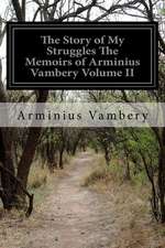 The Story of My Struggles the Memoirs of Arminius Vambery Volume II