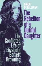 The Rebellion of a Dutiful Daughter: The Conflicted Life of Elizabeth Barrett Browning