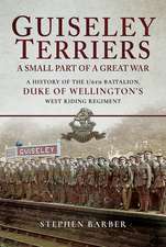 Guiseley Terriers: A Small Part in the Great War: A History of the 1/6th Battalion, Duke of Wellington's West Riding Regiment