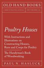 Poultry Houses - With Instructions and Illustrations on Constructing Houses, Runs and Coops for Poultry - The Handyman's Book of Woodworking