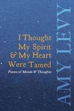 I Thought My Spirit & My Heart Were Tamed - Poems of Moods & Thoughts