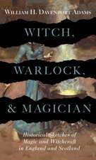 Witch, Warlock, and Magician - Historical Sketches of Magic and Witchcraft in England and Scotland