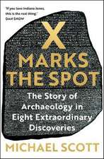 X Marks the Spot : The Story of Archaeology in Eight Extraordinary Discoveries