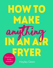 Dean, H: How to Make Anything in an Air Fryer