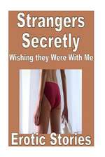 Strangers Secretly Wishing They Were with Me Erotic Stories