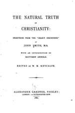 The Natural Truth of Christianity, Selections from the Select Discourses of John Smith, M.A.