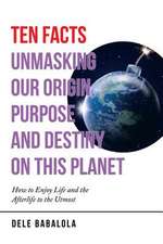 Ten Facts Unmasking Our Origin, Purpose and Destiny on This Planet