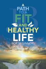 A Path to a Fit and Healthy Life for Beginners