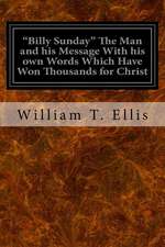 Billy Sunday the Man and His Message with His Own Words Which Have Won Thousands for Christ