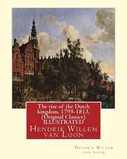 The Rise of the Dutch Kingdom, 1795-1813, (Original Classics) Illustrated