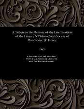 A Tribute to the Memory of the Late President of the Literary & Philosophical Society of Manchester. [T. Henry