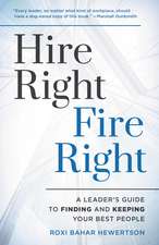 Hire Right, Fire Right: A Leader's Guide to Finding and Keeping Your Best People