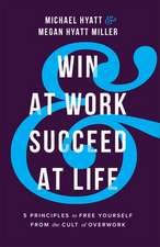 Win at Work and Succeed at Life – 5 Principles to Free Yourself from the Cult of Overwork