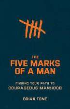 The Five Marks of a Man – Finding Your Path to Courageous Manhood