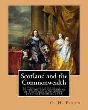 Scotland and the Commonwealth. Letters and Papers Relating to the Military Government of Scotland, from August 1651 to December, 1653. by