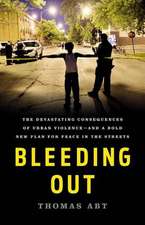 Bleeding Out: The Devastating Consequences of Urban Violence--and a Bold New Plan for Peace in the Streets