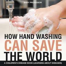 How Hand Washing Can Save the World | A Children's Disease Book (Learning About Diseases)