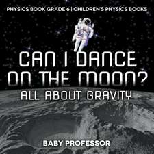 Can I Dance on the Moon? All About Gravity - Physics Book Grade 6 | Children's Physics Books