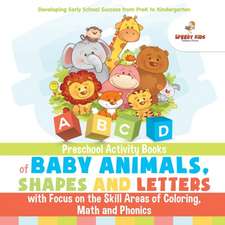 Preschool Activity Books of Baby Animals, Shapes and Letters with Focus on the Skill Areas of Coloring, Math and Phonics. Developing Early School Success from PreK to Kindergarten