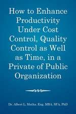 How to Enhance Productivity Under Cost Control, Quality Control as Well as Time, in a Private or Public Organization