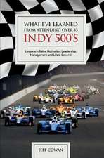 What I've Learned from Attending Over 35 Indy 500's: Lessons in Sales, Motivation, Leadership, Management, and Life in General Volume 1