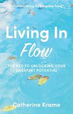 Living in Flow: The Key to Unlocking Your Greatest Potential Volume 1