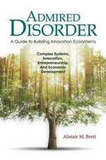 Admired Disorder: A Guide to Building Innovation Ecosystems: Complex Systems, Innovation, Entrepreneurship, and Economic Development Volume 1